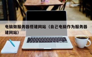 兰考电脑做服务器搭建网站（自己电脑作为服务器建网站）