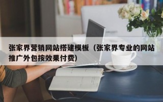 兰考张家界营销网站搭建模板（张家界专业的网站推广外包按效果付费）