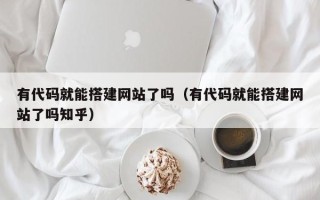 兰考有代码就能搭建网站了吗（有代码就能搭建网站了吗知乎）