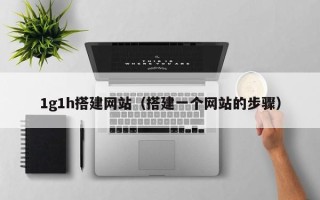 兰考1g1h搭建网站（搭建一个网站的步骤）