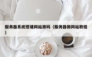 兰考服务器系统搭建网站源码（服务器做网站教程）