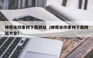 兰考帅哥水印素材下载网站（帅哥水印素材下载网站大全）
