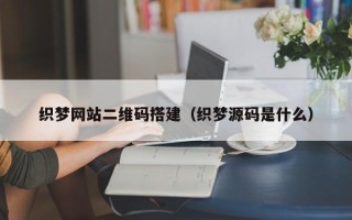 兰考织梦网站二维码搭建（织梦源码是什么）