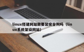 兰考linux搭建网站需要装安全狗吗（linux系统架设网站）