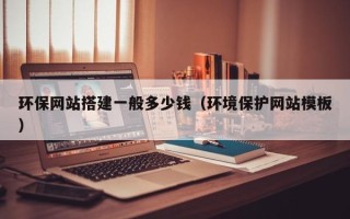 兰考环保网站搭建一般多少钱（环境保护网站模板）
