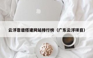 兰考云浮靠谱搭建网站排行榜（广东云浮项目）