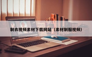 兰考制衣视频素材下载网站（素材制服视频）