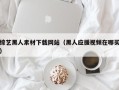 兰考综艺黑人素材下载网站（黑人应援视频在哪买）
