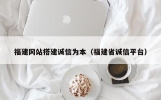 兰考福建网站搭建诚信为本（福建省诚信平台）