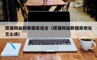 兰考搭建网站和数据库结合（搭建网站数据库地址怎么填）