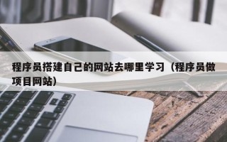 兰考程序员搭建自己的网站去哪里学习（程序员做项目网站）