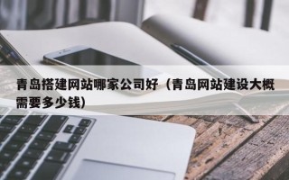 兰考青岛搭建网站哪家公司好（青岛网站建设大概需要多少钱）