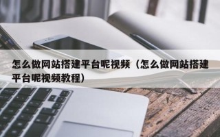 兰考怎么做网站搭建平台呢视频（怎么做网站搭建平台呢视频教程）